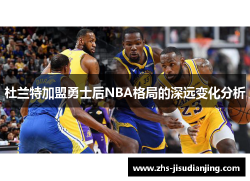 杜兰特加盟勇士后NBA格局的深远变化分析 杜兰特加盟勇士后NBA格局的深远变化分析