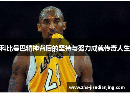 科比曼巴精神背后的坚持与努力成就传奇人生 科比曼巴精神背后的坚持与努力成就传奇人生
