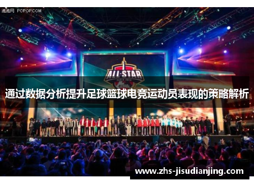 通过数据分析提升足球篮球电竞运动员表现的策略解析 通过数据分析提升足球篮球电竞运动员表现的策略解析