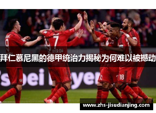 拜仁慕尼黑的德甲统治力揭秘为何难以被撼动 拜仁慕尼黑的德甲统治力揭秘为何难以被撼动