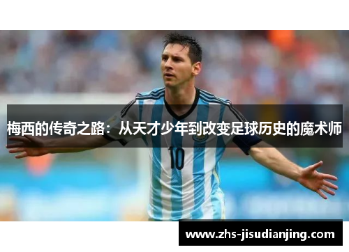 梅西的传奇之路:从天才少年到改变足球历史的魔术师 梅西的传奇之路:从天才少年到改变足球历史的魔术师