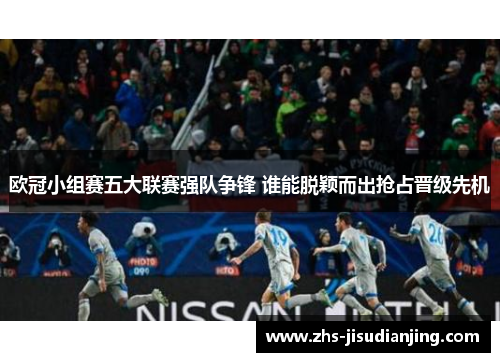欧冠小组赛五大联赛强队争锋 谁能脱颖而出抢占晋级先机 欧冠小组赛五大联赛强队争锋 谁能脱颖而出抢占晋级先机