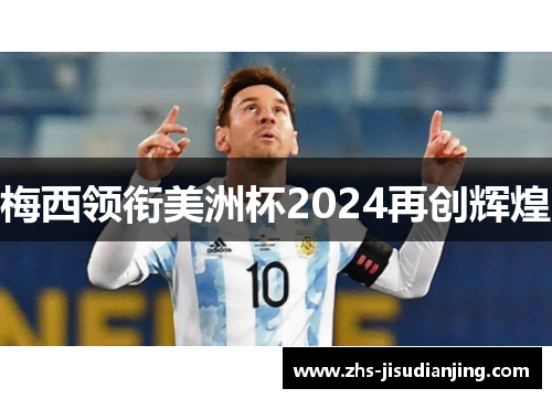 梅西领衔美洲杯2024再创辉煌 梅西领衔美洲杯2024再创辉煌