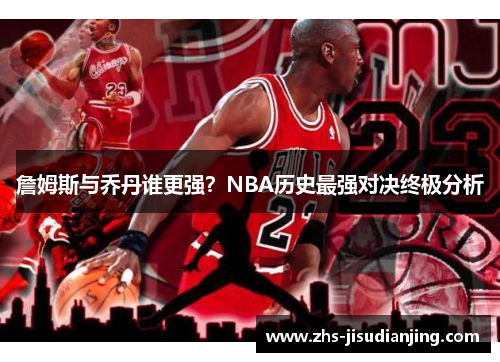 詹姆斯与乔丹谁更强?NBA历史最强对决终极分析 詹姆斯与乔丹谁更强?NBA历史最强对决终极分析