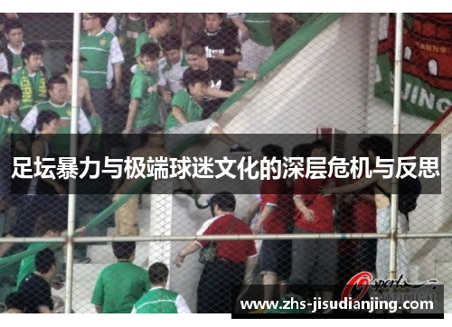 足坛暴力与极端球迷文化的深层危机与反思 足坛暴力与极端球迷文化的深层危机与反思