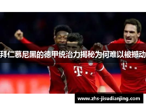 拜仁慕尼黑的德甲统治力揭秘为何难以被撼动 拜仁慕尼黑的德甲统治力揭秘为何难以被撼动
