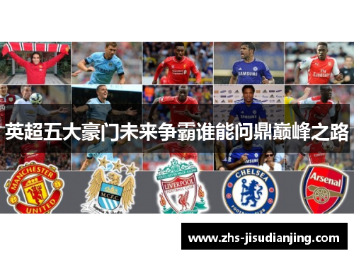 英超五大豪门未来争霸谁能问鼎巅峰之路 英超五大豪门未来争霸谁能问鼎巅峰之路