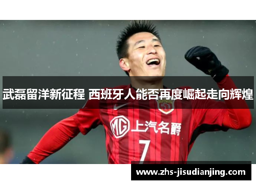 武磊留洋新征程 西班牙人能否再度崛起走向辉煌 武磊留洋新征程 西班牙人能否再度崛起走向辉煌