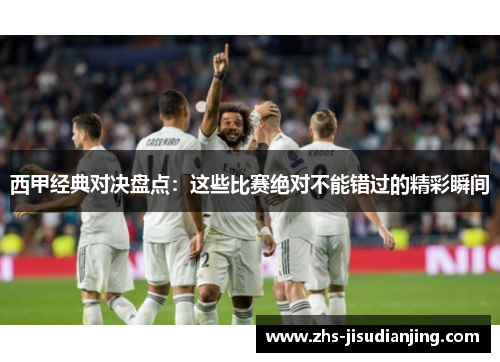 西甲经典对决盘点:这些比赛绝对不能错过的精彩瞬间 西甲经典对决盘点:这些比赛绝对不能错过的精彩瞬间