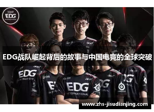 EDG战队崛起背后的故事与中国电竞的全球突破 EDG战队崛起背后的故事与中国电竞的全球突破