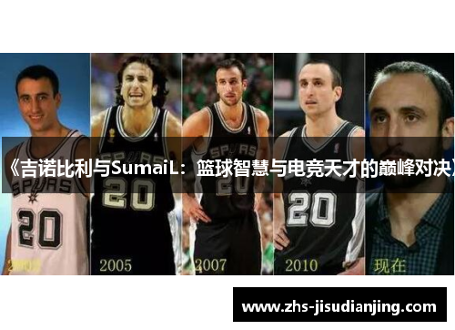 《吉诺比利与SumaiL:篮球智慧与电竞天才的巅峰对决》 《吉诺比利与SumaiL:篮球智慧与电竞天才的巅峰对决》