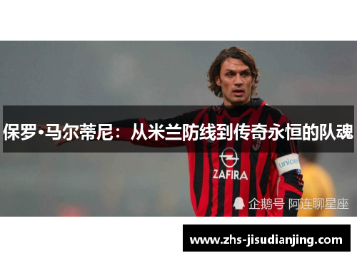 保罗·马尔蒂尼：从米兰防线到传奇永恒的队魂