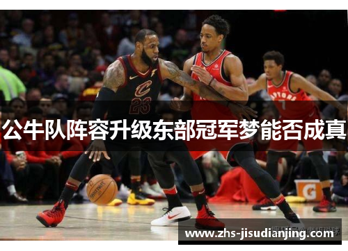 公牛队阵容升级东部冠军梦能否成真 公牛队阵容升级东部冠军梦能否成真