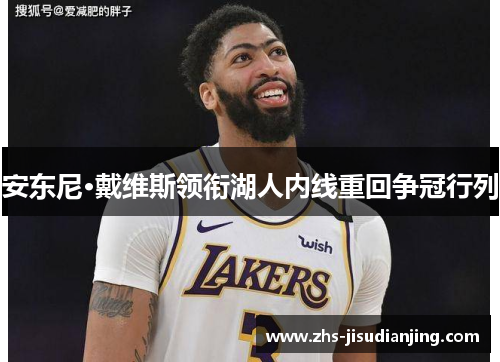 安东尼·戴维斯领衔湖人内线重回争冠行列 安东尼·戴维斯领衔湖人内线重回争冠行列