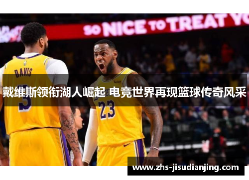 戴维斯领衔湖人崛起 电竞世界再现篮球传奇风采 戴维斯领衔湖人崛起 电竞世界再现篮球传奇风采