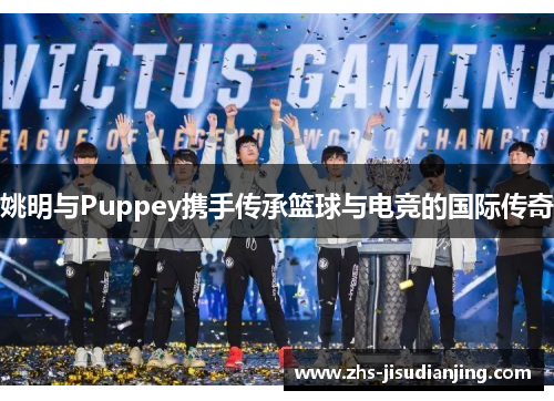 姚明与Puppey携手传承篮球与电竞的国际传奇 姚明与Puppey携手传承篮球与电竞的国际传奇