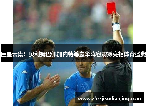 巨星云集!贝利姆巴佩加内特等豪华阵容震撼亮相体育盛典 巨星云集!贝利姆巴佩加内特等豪华阵容震撼亮相体育盛典