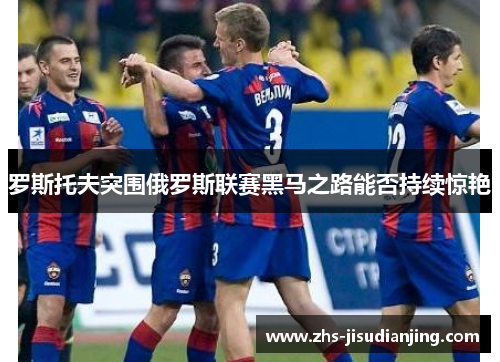 罗斯托夫突围俄罗斯联赛黑马之路能否持续惊艳