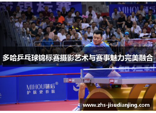 多哈乒乓球锦标赛摄影艺术与赛事魅力完美融合 多哈乒乓球锦标赛摄影艺术与赛事魅力完美融合