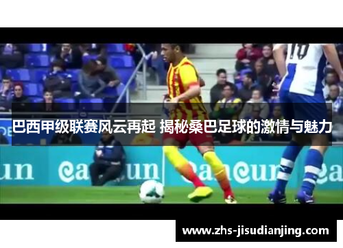巴西甲级联赛风云再起 揭秘桑巴足球的激情与魅力