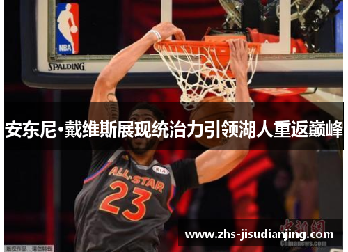 安东尼·戴维斯展现统治力引领湖人重返巅峰 安东尼·戴维斯展现统治力引领湖人重返巅峰
