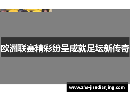 欧洲联赛精彩纷呈成就足坛新传奇 欧洲联赛精彩纷呈成就足坛新传奇