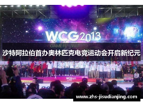 沙特阿拉伯首办奥林匹克电竞运动会开启新纪元 沙特阿拉伯首办奥林匹克电竞运动会开启新纪元