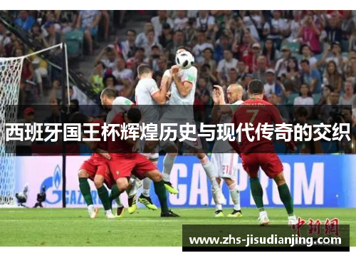 西班牙国王杯辉煌历史与现代传奇的交织 西班牙国王杯辉煌历史与现代传奇的交织