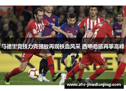 马德里竞技力克强敌再现铁血风采 西甲劲旅再攀高峰 马德里竞技力克强敌再现铁血风采 西甲劲旅再攀高峰