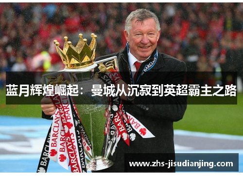 蓝月辉煌崛起：曼城从沉寂到英超霸主之路
