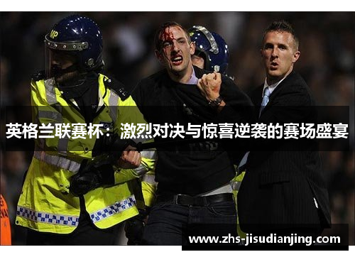 英格兰联赛杯:激烈对决与惊喜逆袭的赛场盛宴 英格兰联赛杯:激烈对决与惊喜逆袭的赛场盛宴