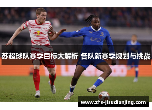 苏超球队赛季目标大解析 各队新赛季规划与挑战 苏超球队赛季目标大解析 各队新赛季规划与挑战