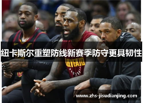 纽卡斯尔重塑防线新赛季防守更具韧性 纽卡斯尔重塑防线新赛季防守更具韧性