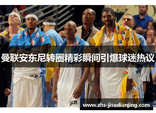 曼联安东尼转圈精彩瞬间引爆球迷热议 曼联安东尼转圈精彩瞬间引爆球迷热议