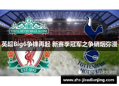 英超Big6争锋再起 新赛季冠军之争硝烟弥漫 英超Big6争锋再起 新赛季冠军之争硝烟弥漫