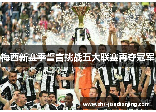 梅西新赛季誓言挑战五大联赛再夺冠军 梅西新赛季誓言挑战五大联赛再夺冠军