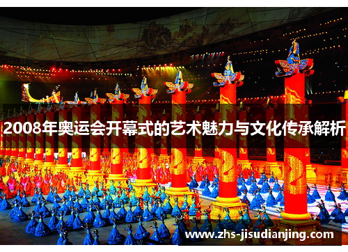 2008年奥运会开幕式的艺术魅力与文化传承解析 2008年奥运会开幕式的艺术魅力与文化传承解析