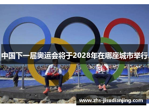 中国下一届奥运会将于2028年在哪座城市举行 中国下一届奥运会将于2028年在哪座城市举行