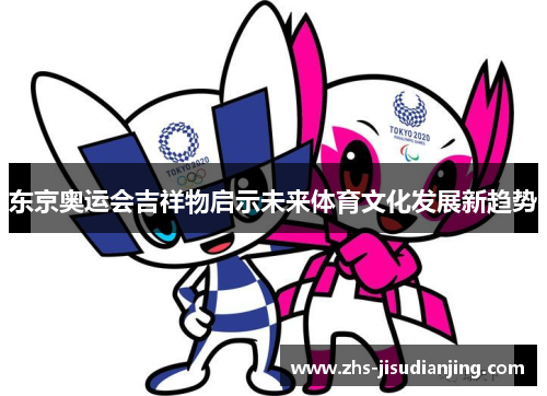 东京奥运会吉祥物启示未来体育文化发展新趋势