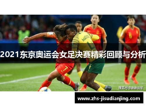 2021东京奥运会女足决赛精彩回顾与分析 2021东京奥运会女足决赛精彩回顾与分析
