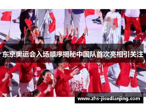 东京奥运会入场顺序揭秘中国队首次亮相引关注 东京奥运会入场顺序揭秘中国队首次亮相引关注