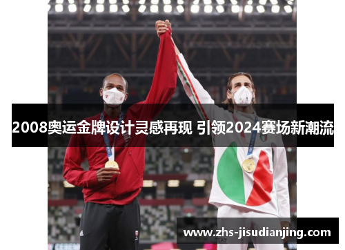 2008奥运金牌设计灵感再现 引领2024赛场新潮流 2008奥运金牌设计灵感再现 引领2024赛场新潮流