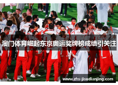 澳门体育崛起东京奥运奖牌榜成绩引关注